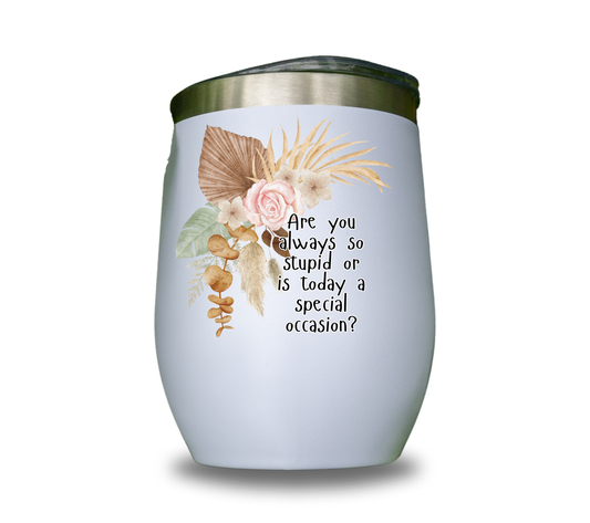 Are you always so stupid or is today a special occasion