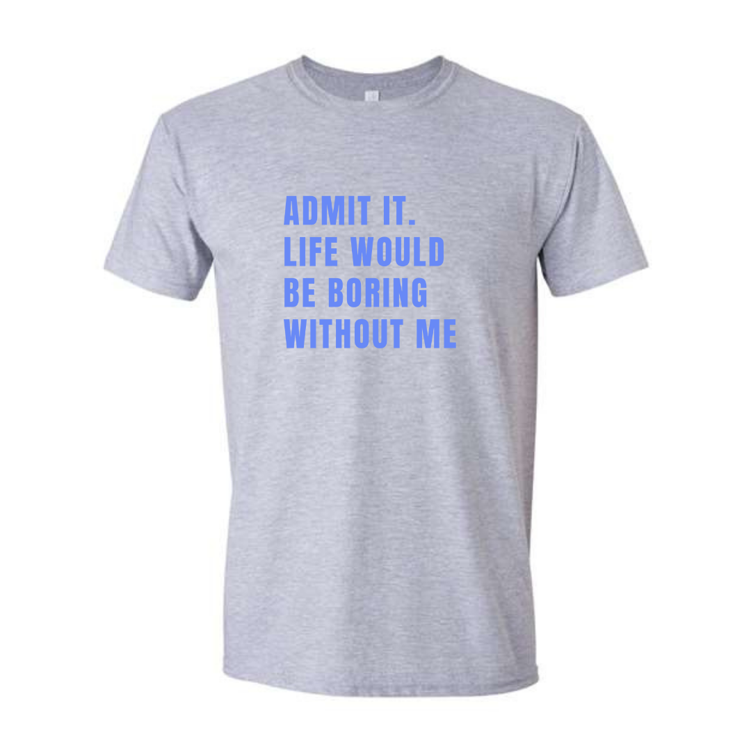 Admit it life would be boring without me
